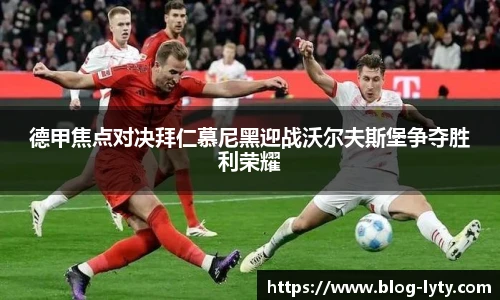 德甲焦点对决拜仁慕尼黑迎战沃尔夫斯堡争夺胜利荣耀