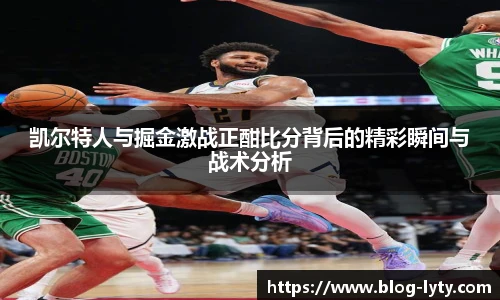 凯尔特人与掘金激战正酣比分背后的精彩瞬间与战术分析