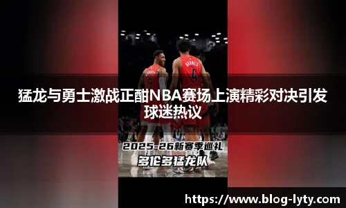 猛龙与勇士激战正酣NBA赛场上演精彩对决引发球迷热议