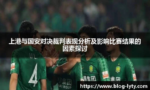 上港与国安对决裁判表现分析及影响比赛结果的因素探讨