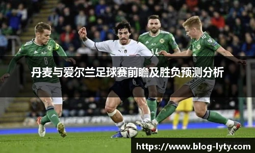 丹麦与爱尔兰足球赛前瞻及胜负预测分析